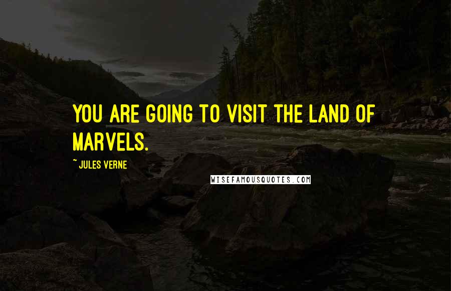 Jules Verne Quotes: You are going to visit the land of marvels.