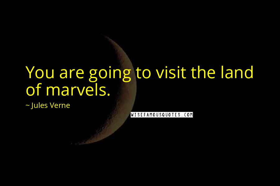 Jules Verne Quotes: You are going to visit the land of marvels.