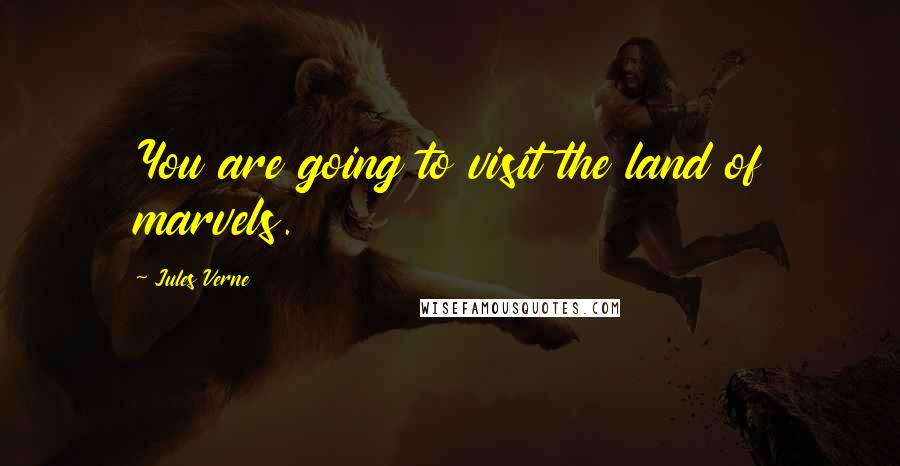 Jules Verne Quotes: You are going to visit the land of marvels.