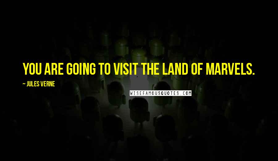 Jules Verne Quotes: You are going to visit the land of marvels.