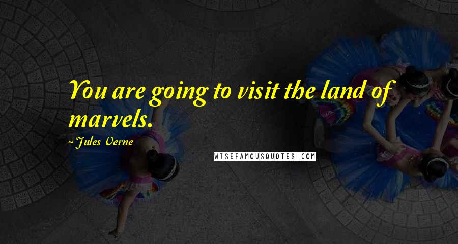 Jules Verne Quotes: You are going to visit the land of marvels.