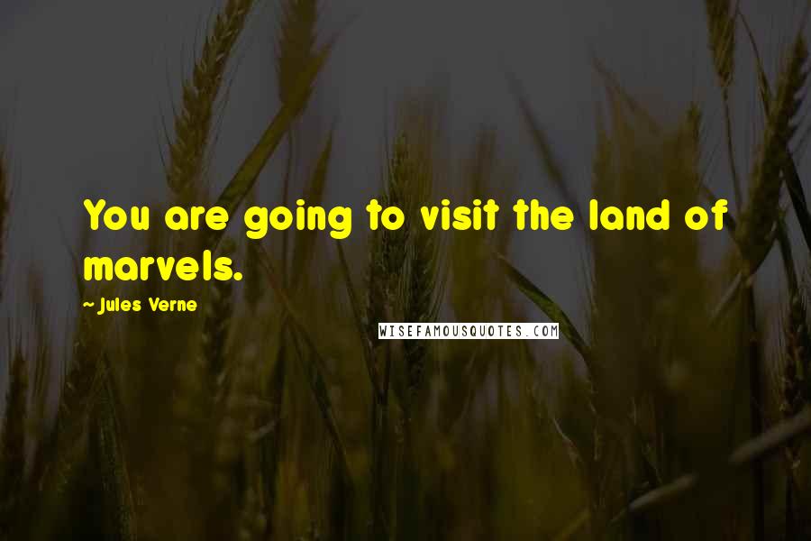 Jules Verne Quotes: You are going to visit the land of marvels.