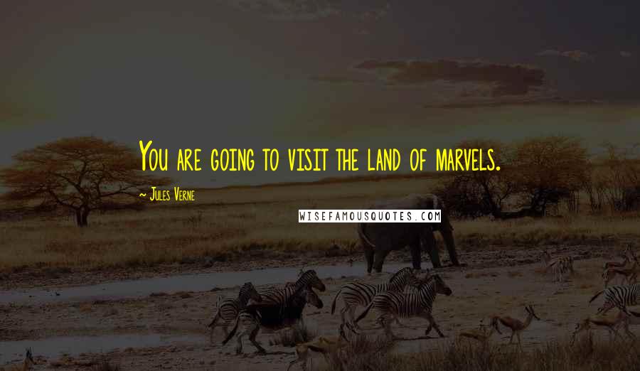 Jules Verne Quotes: You are going to visit the land of marvels.