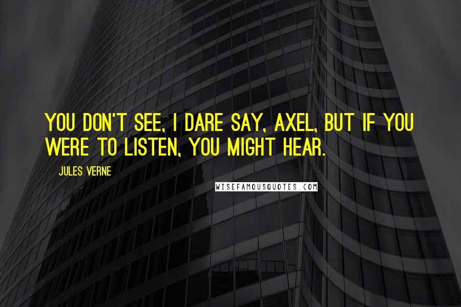 Jules Verne Quotes: You don't see, I dare say, Axel, but if you were to listen, you might hear.