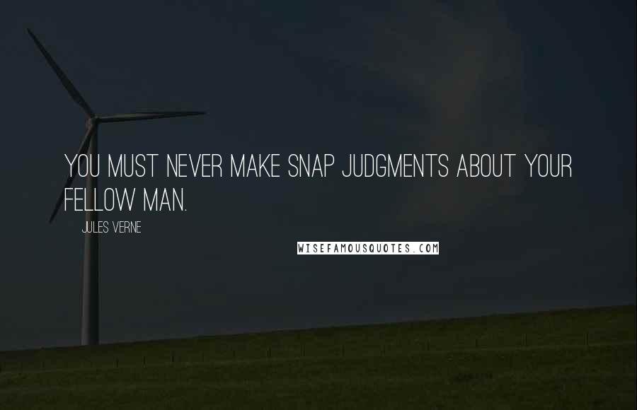 Jules Verne Quotes: you must never make snap judgments about your fellow man.