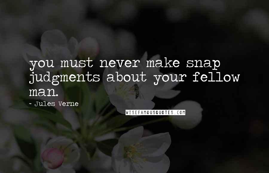 Jules Verne Quotes: you must never make snap judgments about your fellow man.