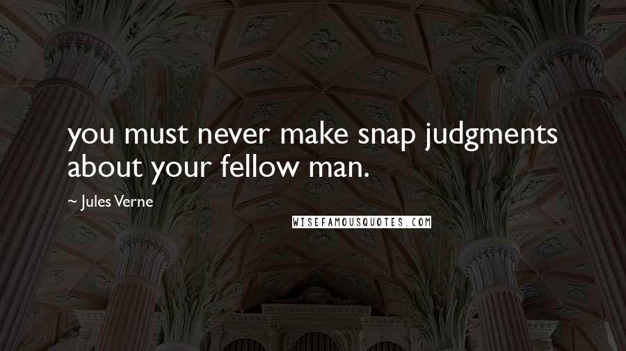 Jules Verne Quotes: you must never make snap judgments about your fellow man.