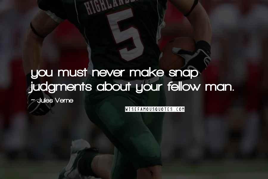 Jules Verne Quotes: you must never make snap judgments about your fellow man.