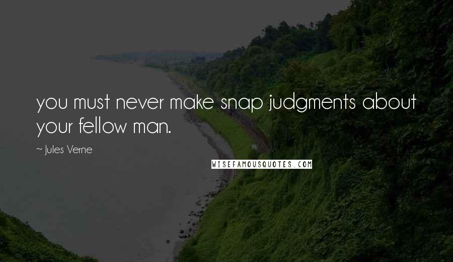 Jules Verne Quotes: you must never make snap judgments about your fellow man.