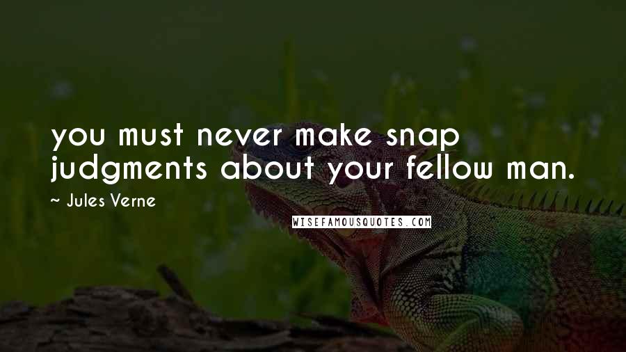 Jules Verne Quotes: you must never make snap judgments about your fellow man.