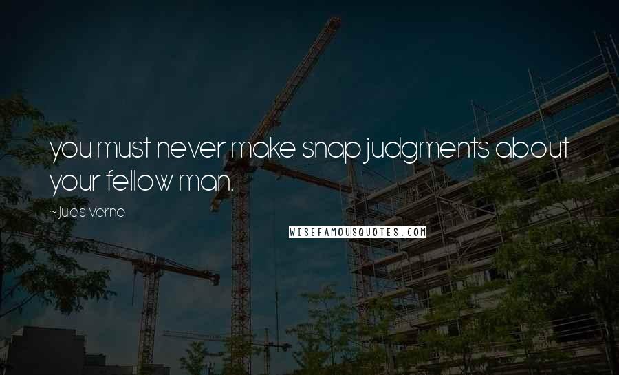 Jules Verne Quotes: you must never make snap judgments about your fellow man.