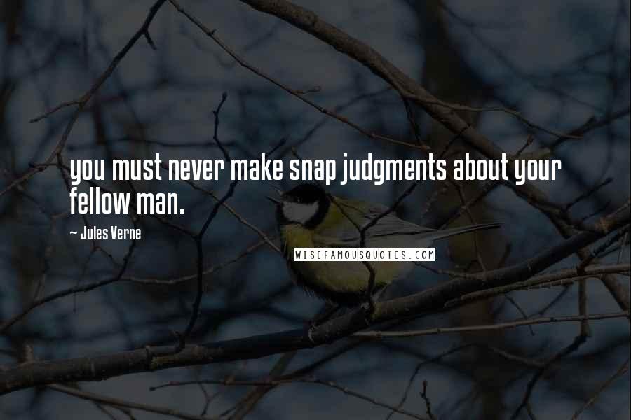 Jules Verne Quotes: you must never make snap judgments about your fellow man.