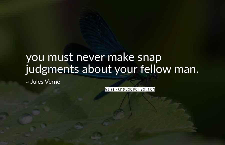 Jules Verne Quotes: you must never make snap judgments about your fellow man.