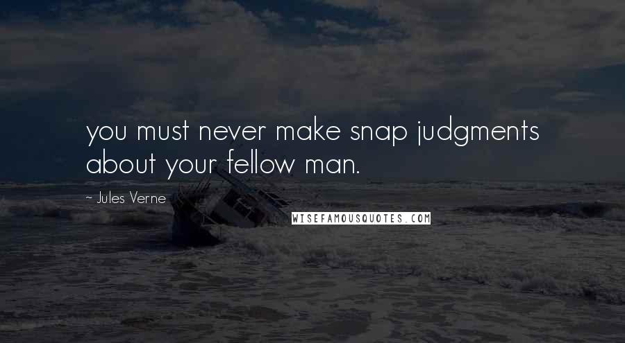 Jules Verne Quotes: you must never make snap judgments about your fellow man.