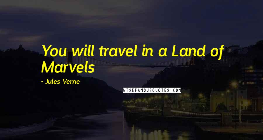 Jules Verne Quotes: You will travel in a Land of Marvels