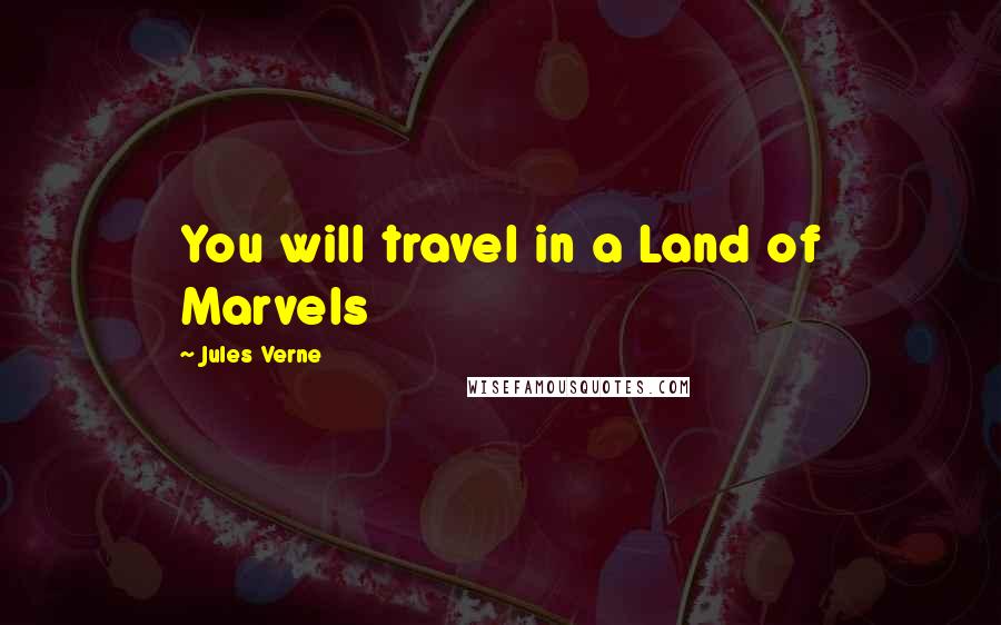 Jules Verne Quotes: You will travel in a Land of Marvels
