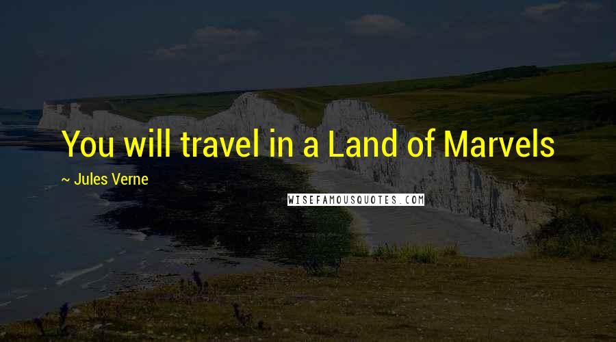 Jules Verne Quotes: You will travel in a Land of Marvels
