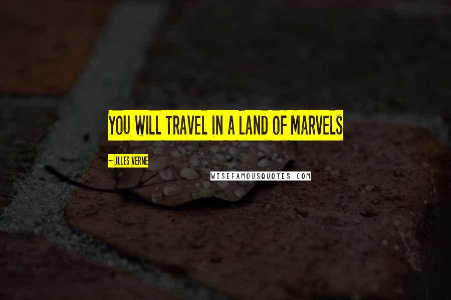 Jules Verne Quotes: You will travel in a Land of Marvels