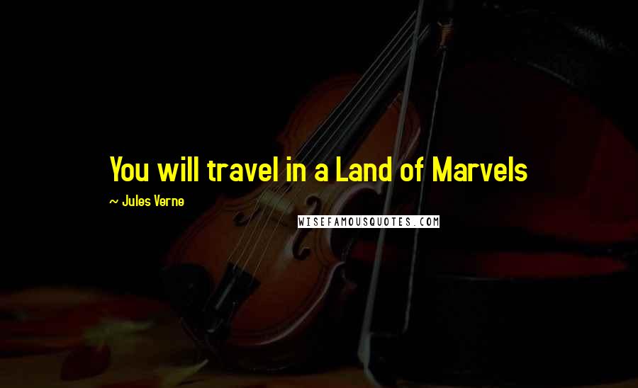 Jules Verne Quotes: You will travel in a Land of Marvels