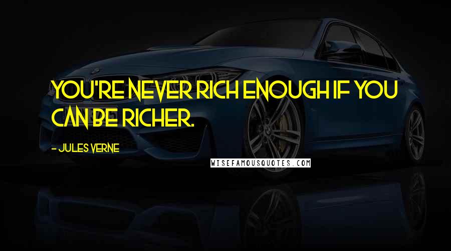 Jules Verne Quotes: You're never rich enough if you can be richer.