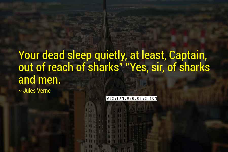 Jules Verne Quotes: Your dead sleep quietly, at least, Captain, out of reach of sharks" "Yes, sir, of sharks and men.