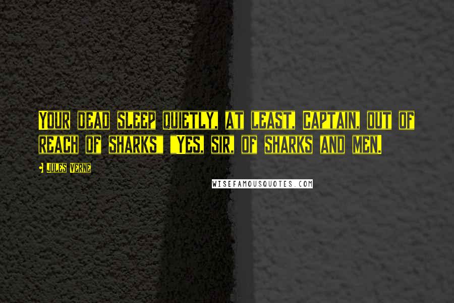Jules Verne Quotes: Your dead sleep quietly, at least, Captain, out of reach of sharks" "Yes, sir, of sharks and men.