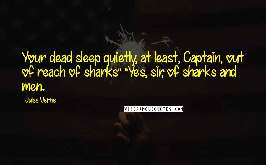 Jules Verne Quotes: Your dead sleep quietly, at least, Captain, out of reach of sharks" "Yes, sir, of sharks and men.