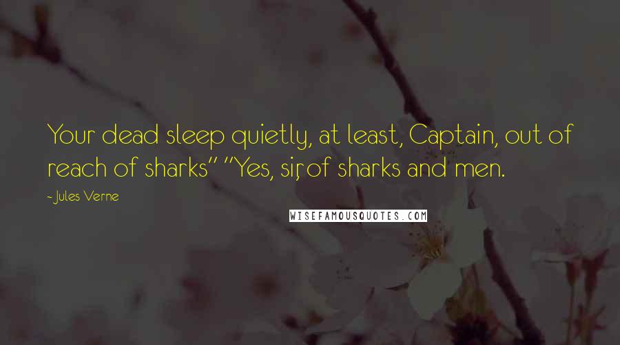 Jules Verne Quotes: Your dead sleep quietly, at least, Captain, out of reach of sharks" "Yes, sir, of sharks and men.