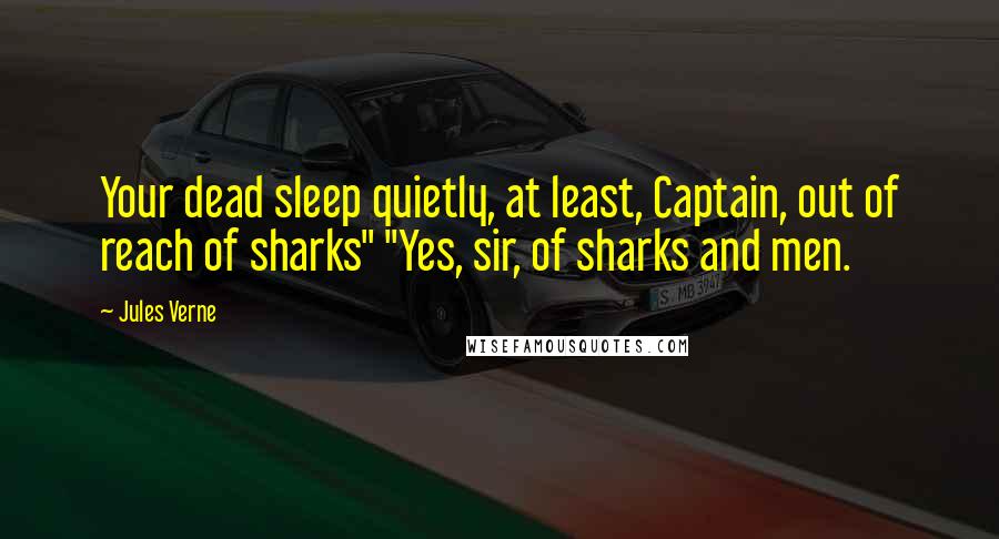 Jules Verne Quotes: Your dead sleep quietly, at least, Captain, out of reach of sharks" "Yes, sir, of sharks and men.