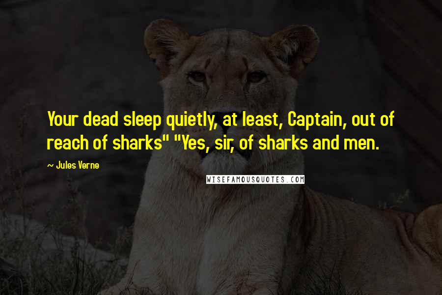Jules Verne Quotes: Your dead sleep quietly, at least, Captain, out of reach of sharks" "Yes, sir, of sharks and men.