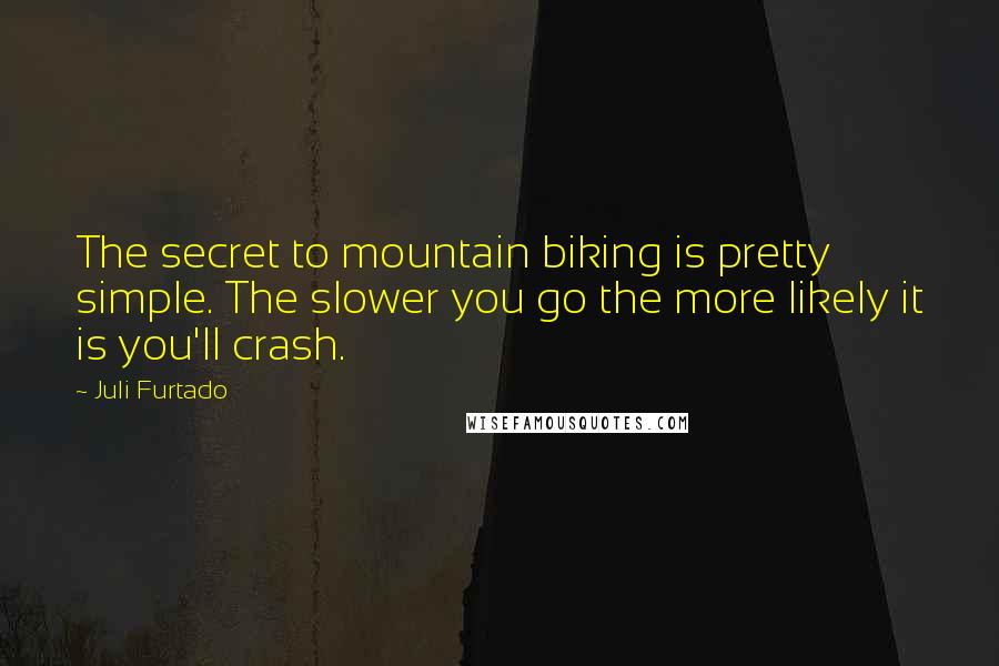 Juli Furtado Quotes: The secret to mountain biking is pretty simple. The slower you go the more likely it is you'll crash.