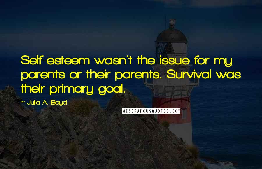 Julia A. Boyd Quotes: Self-esteem wasn't the issue for my parents or their parents. Survival was their primary goal.