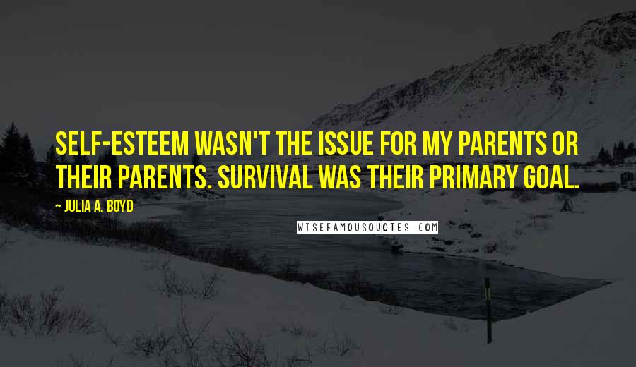 Julia A. Boyd Quotes: Self-esteem wasn't the issue for my parents or their parents. Survival was their primary goal.