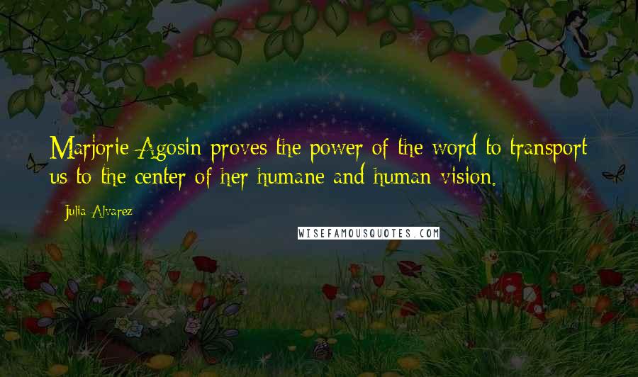 Julia Alvarez Quotes: Marjorie Agosin proves the power of the word to transport us to the center of her humane and human vision.