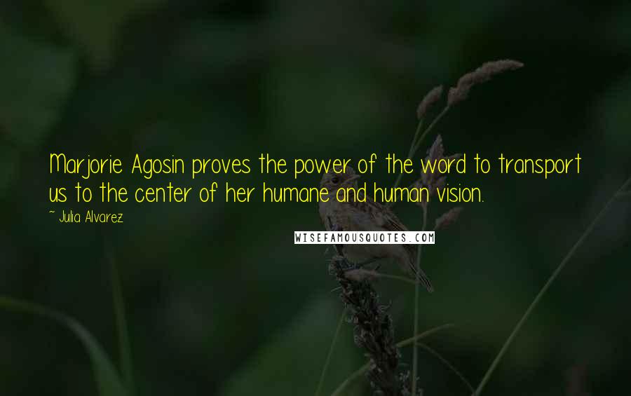 Julia Alvarez Quotes: Marjorie Agosin proves the power of the word to transport us to the center of her humane and human vision.