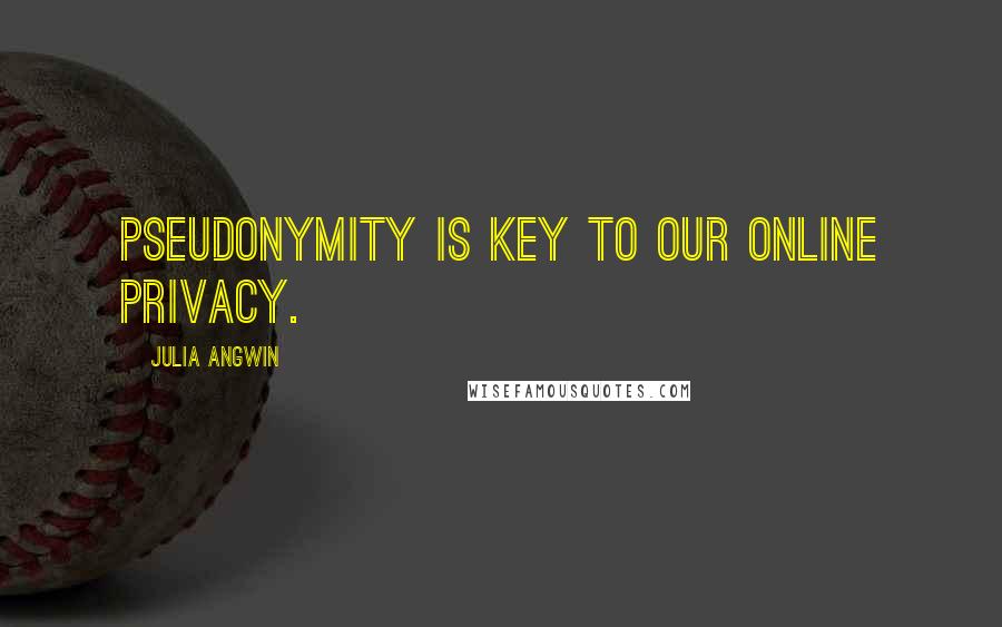 Julia Angwin Quotes: Pseudonymity is key to our online privacy.