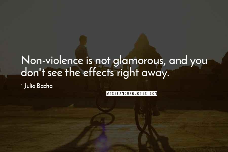 Julia Bacha Quotes: Non-violence is not glamorous, and you don't see the effects right away.