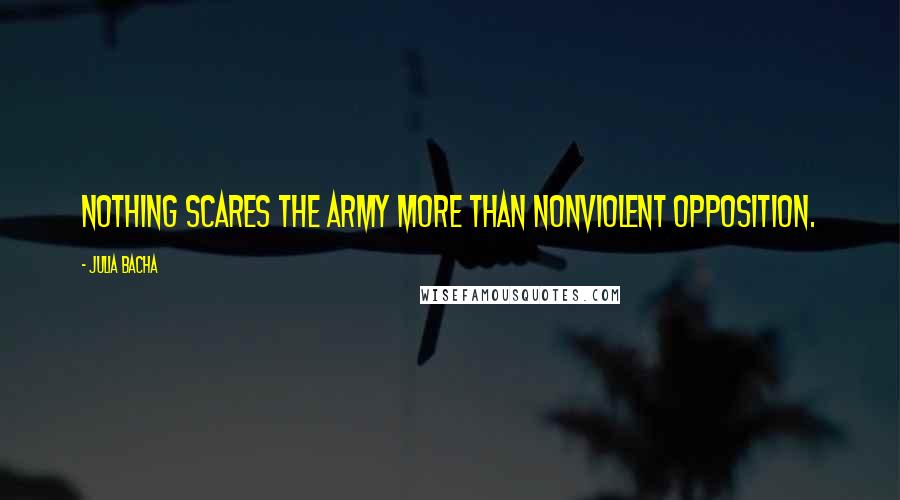 Julia Bacha Quotes: Nothing scares the army more than nonviolent opposition.