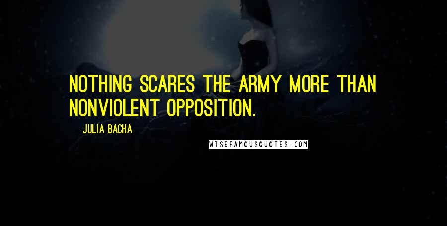 Julia Bacha Quotes: Nothing scares the army more than nonviolent opposition.