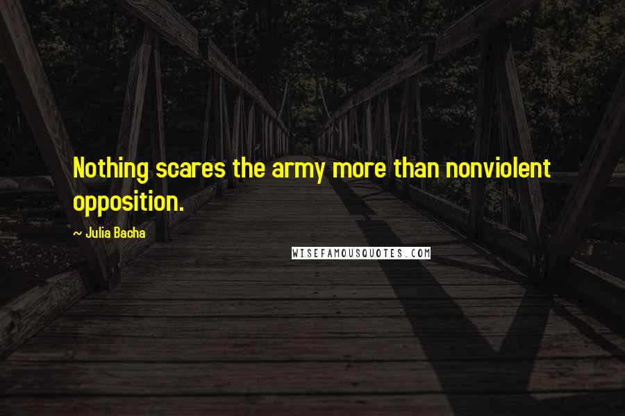 Julia Bacha Quotes: Nothing scares the army more than nonviolent opposition.