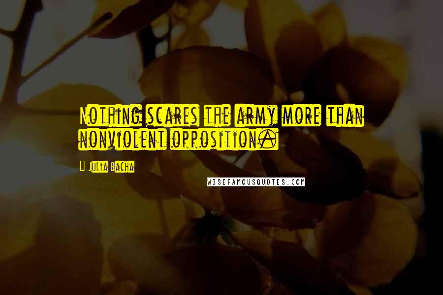 Julia Bacha Quotes: Nothing scares the army more than nonviolent opposition.