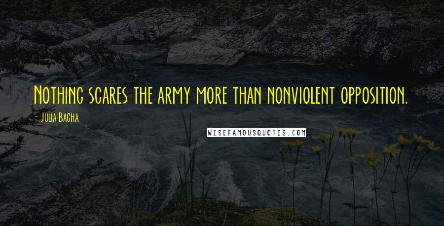 Julia Bacha Quotes: Nothing scares the army more than nonviolent opposition.