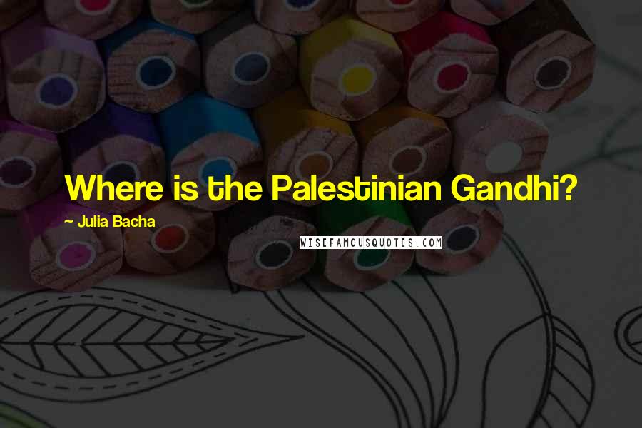 Julia Bacha Quotes: Where is the Palestinian Gandhi?