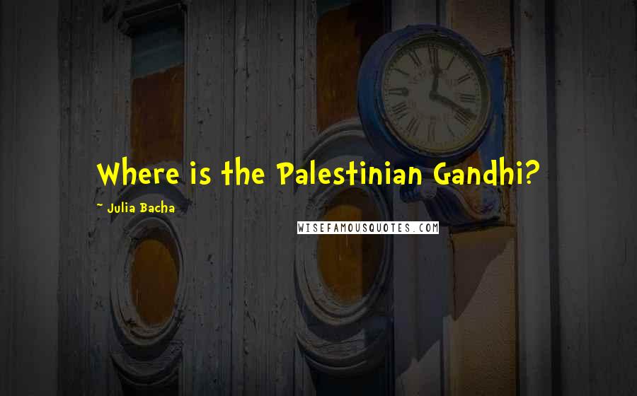 Julia Bacha Quotes: Where is the Palestinian Gandhi?