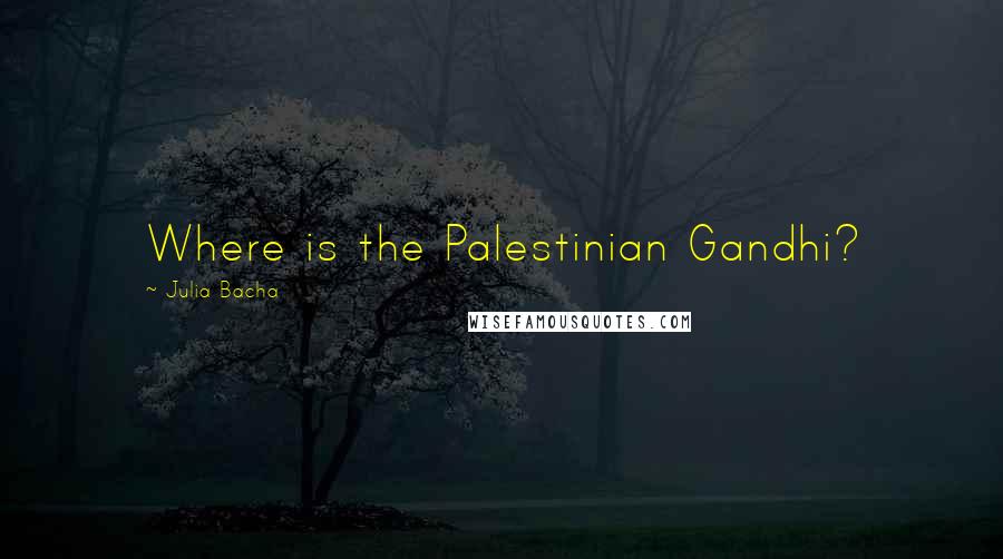 Julia Bacha Quotes: Where is the Palestinian Gandhi?