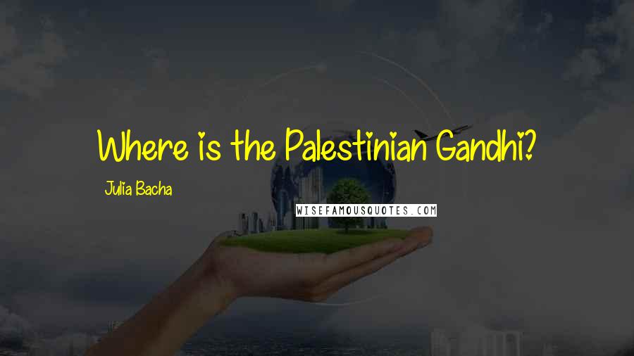 Julia Bacha Quotes: Where is the Palestinian Gandhi?