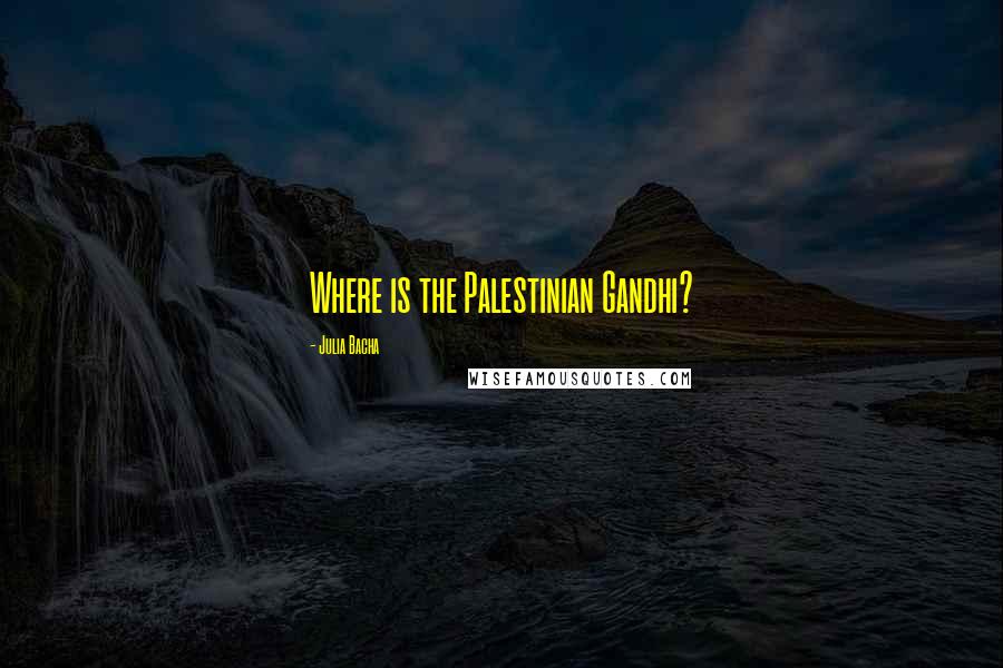 Julia Bacha Quotes: Where is the Palestinian Gandhi?