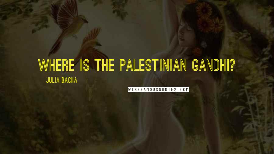 Julia Bacha Quotes: Where is the Palestinian Gandhi?
