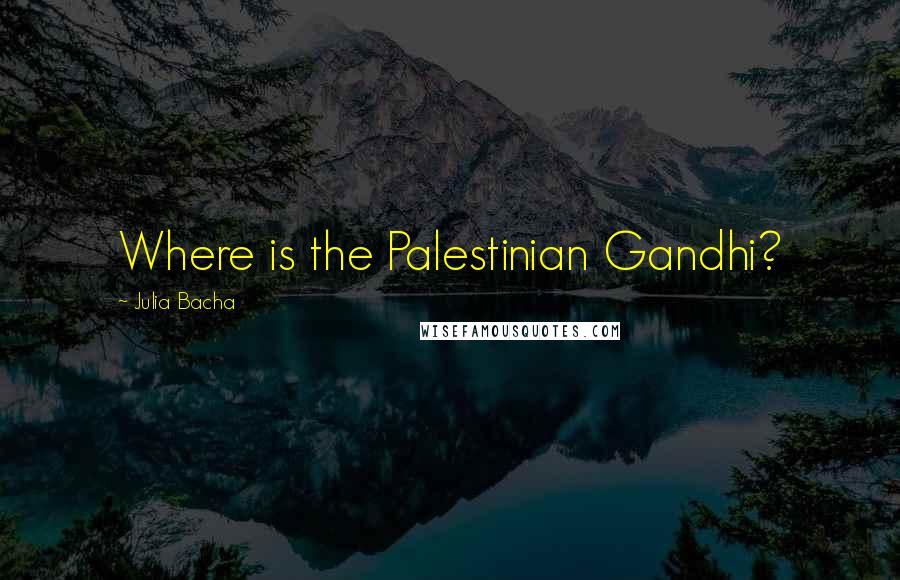 Julia Bacha Quotes: Where is the Palestinian Gandhi?