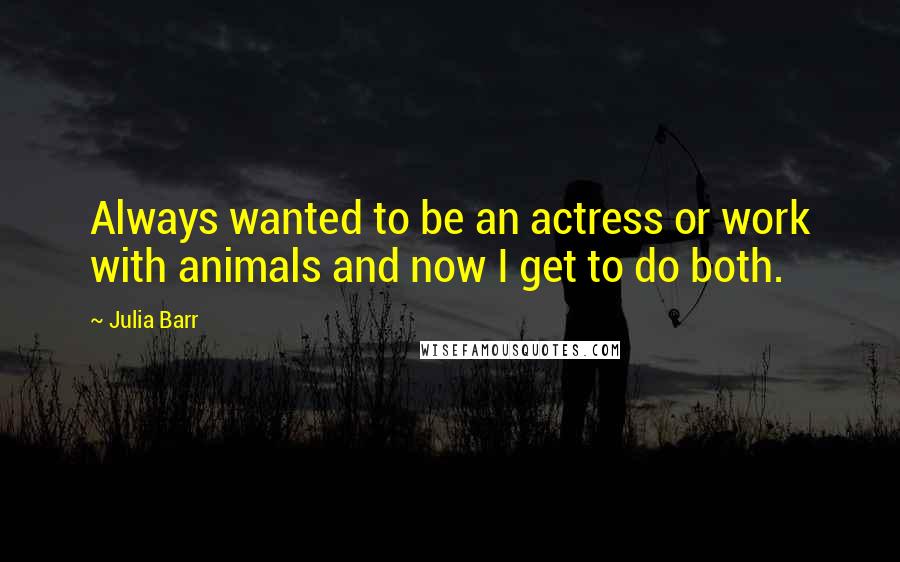 Julia Barr Quotes: Always wanted to be an actress or work with animals and now I get to do both.